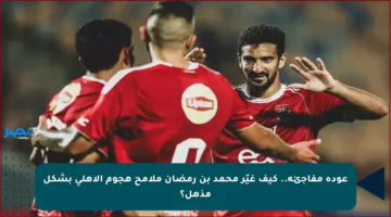 عودة مفاجئة.. كيف غيّر محمد بن رمضان ملامح هجوم الأهلي بشكل مذهل؟